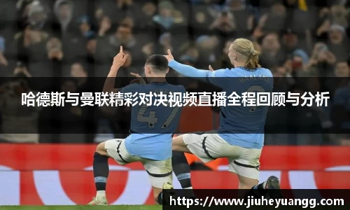 哈德斯与曼联精彩对决视频直播全程回顾与分析