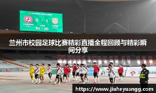 兰州市校园足球比赛精彩直播全程回顾与精彩瞬间分享